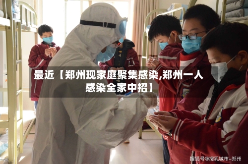 最近【郑州现家庭聚集感染,郑州一人感染全家中招】-第2张图片