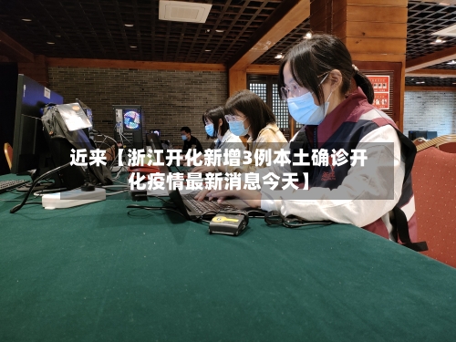 近来【浙江开化新增3例本土确诊开化疫情最新消息今天】