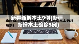 新疆新增本土9例(新疆新增本土确诊5例)