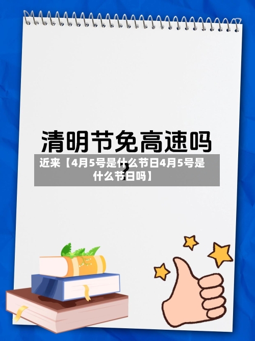 近来【4月5号是什么节日4月5号是什么节日吗】