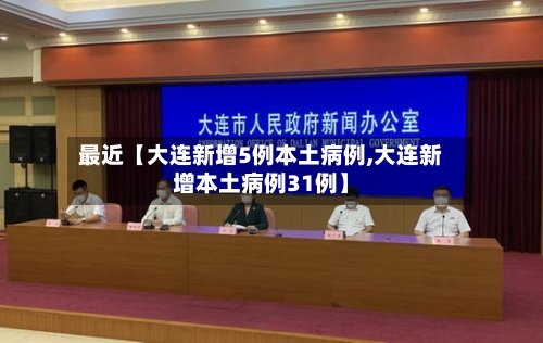 最近【大连新增5例本土病例,大连新增本土病例31例】