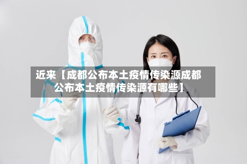近来【成都公布本土疫情传染源成都公布本土疫情传染源有哪些】