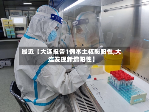 最近【大连报告1例本土核酸阳性,大连发现新增阳性】