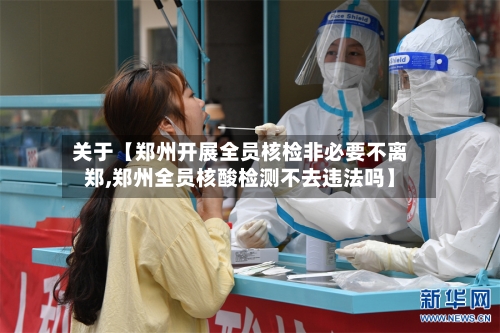 关于【郑州开展全员核检非必要不离郑,郑州全员核酸检测不去违法吗】-第2张图片