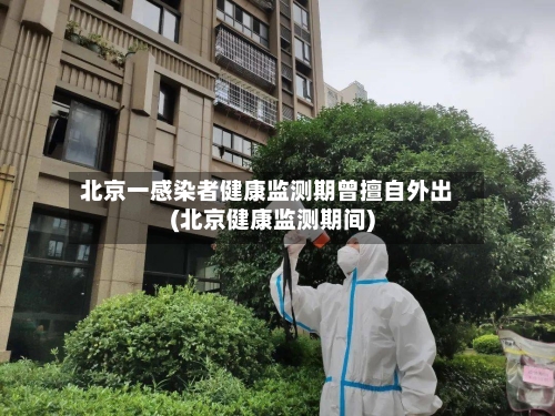 北京一感染者健康监测期曾擅自外出(北京健康监测期间)-第2张图片