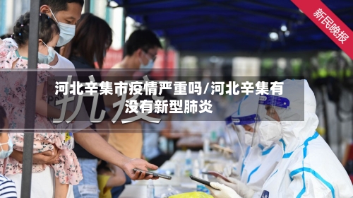 河北辛集市疫情严重吗/河北辛集有没有新型肺炎