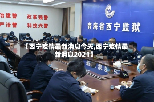 【西宁疫情最新消息今天,西宁疫情最新消息2021】