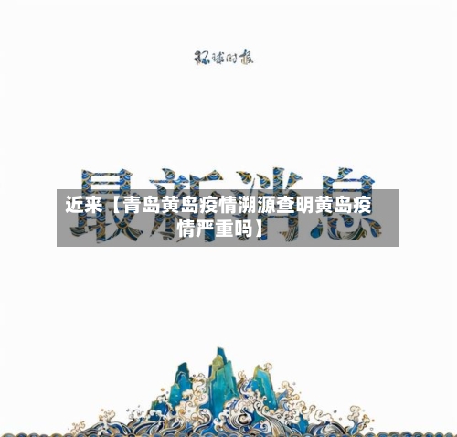近来【青岛黄岛疫情溯源查明黄岛疫情严重吗】-第2张图片