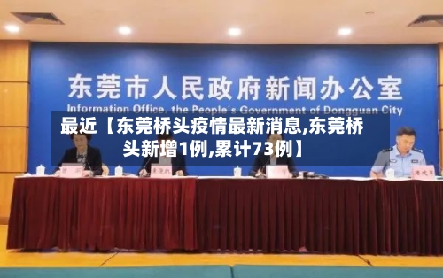 最近【东莞桥头疫情最新消息,东莞桥头新增1例,累计73例】