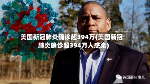 美国新冠肺炎确诊超394万(美国新冠肺炎确诊超394万人感染)