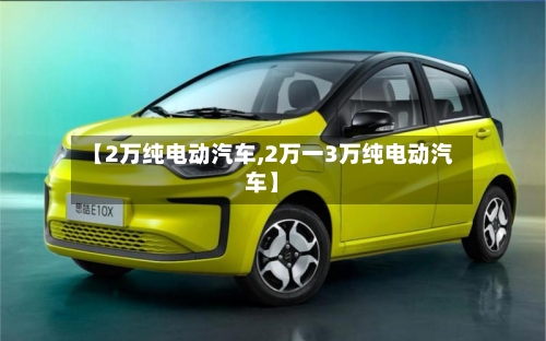 【2万纯电动汽车,2万一3万纯电动汽车】-第3张图片
