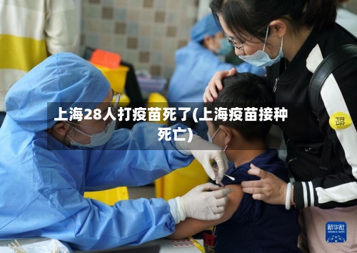 上海28人打疫苗死了(上海疫苗接种死亡)