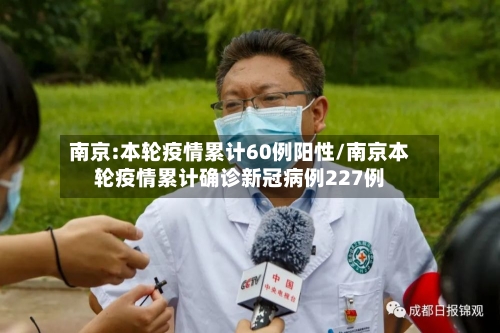南京:本轮疫情累计60例阳性/南京本轮疫情累计确诊新冠病例227例