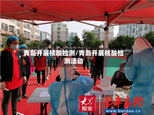 青岛开展核酸检测/青岛开展核酸检测活动-第2张图片