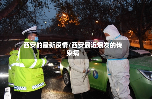 西安的最新疫情/西安最近爆发的传染病