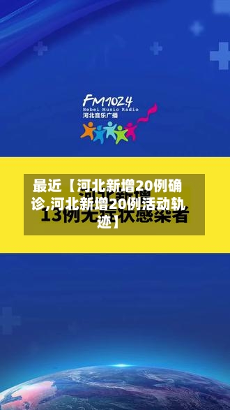 最近【河北新增20例确诊,河北新增20例活动轨迹】