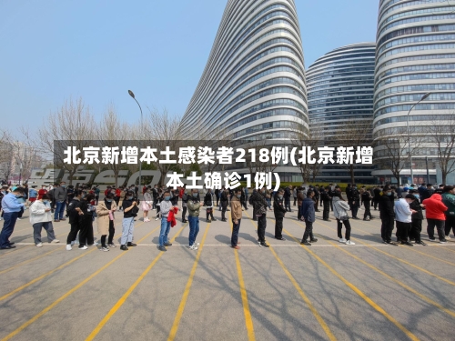 北京新增本土感染者218例(北京新增本土确诊1例)-第3张图片
