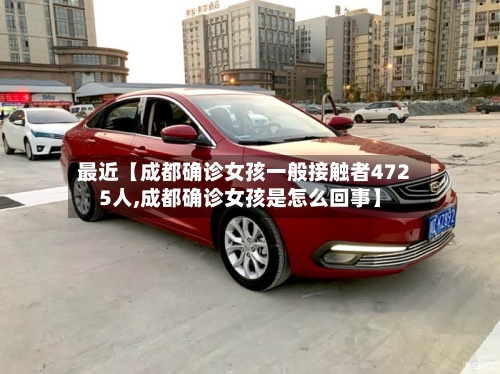 最近【成都确诊女孩一般接触者4725人,成都确诊女孩是怎么回事】