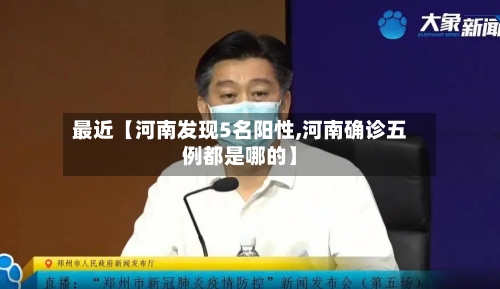 最近【河南发现5名阳性,河南确诊五例都是哪的】