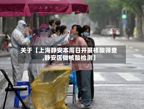 关于【上海静安本周日开展核酸筛查,静安区做核酸检测】
