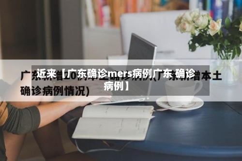 近来【广东确诊mers病例广东 确诊病例】
