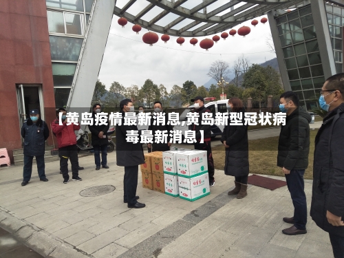 【黄岛疫情最新消息,黄岛新型冠状病毒最新消息】