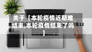 关于【本轮疫情近期难结束,本轮疫情结束了吗】