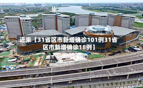 近来【31省区市新增确诊101例31省区市新增确诊18例】