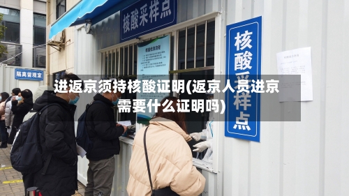 进返京须持核酸证明(返京人员进京需要什么证明吗)