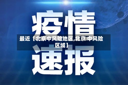 最近【北京中风险地区,北京 中风险区域】-第2张图片