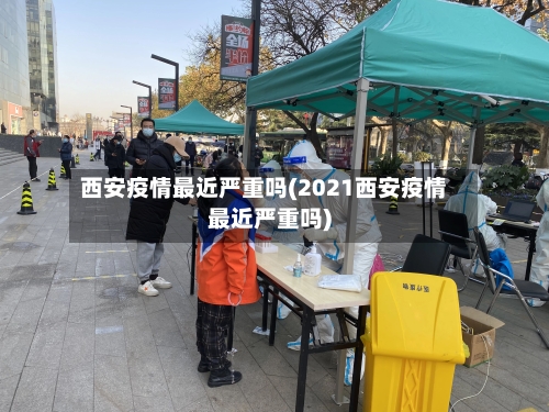 西安疫情最近严重吗(2021西安疫情最近严重吗)