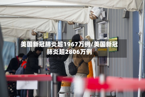 美国新冠肺炎超1967万例/美国新冠肺炎超2806万例