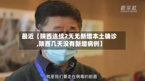 最近【陕西连续2天无新增本土确诊,陕西几天没有新增病例】