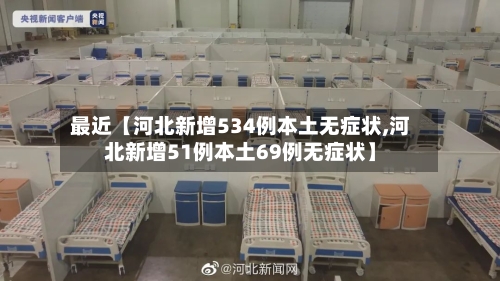 最近【河北新增534例本土无症状,河北新增51例本土69例无症状】-第2张图片