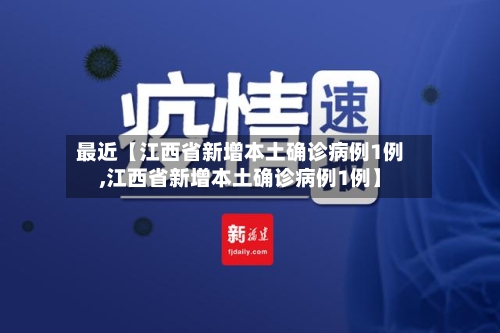 最近【江西省新增本土确诊病例1例,江西省新增本土确诊病例1例】-第2张图片