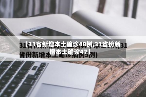 【31省新增本土确诊48例,31省份新增本土确诊47】-第2张图片