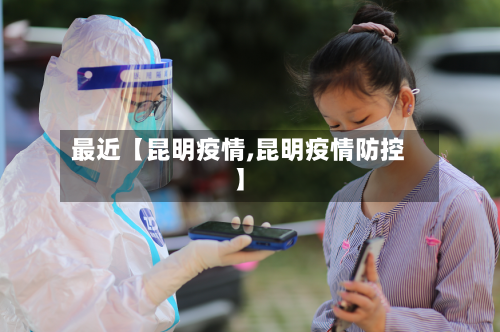 最近【昆明疫情,昆明疫情防控】