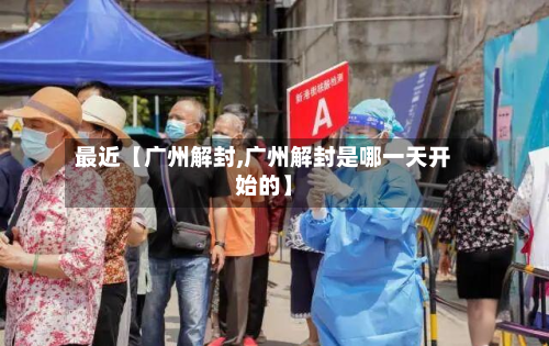 最近【广州解封,广州解封是哪一天开始的】