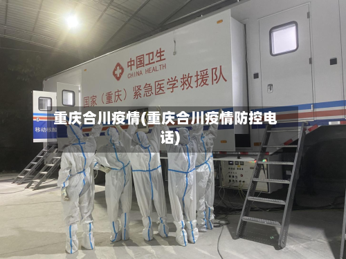 重庆合川疫情(重庆合川疫情防控电话)