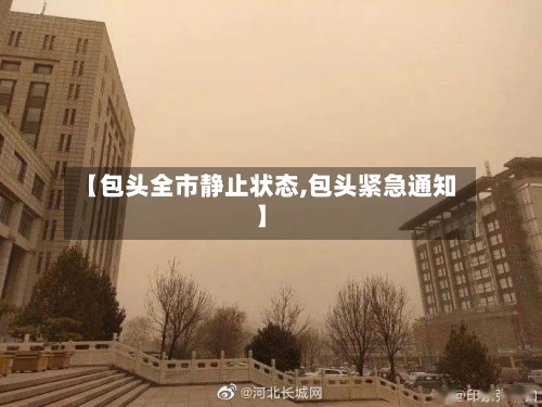 【包头全市静止状态,包头紧急通知】-第3张图片