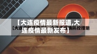 【大连疫情最新报道,大连疫情最新发布】