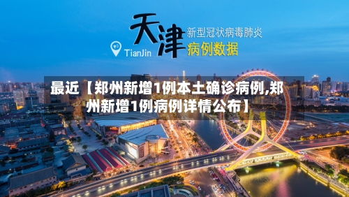 最近【郑州新增1例本土确诊病例,郑州新增1例病例详情公布】-第3张图片