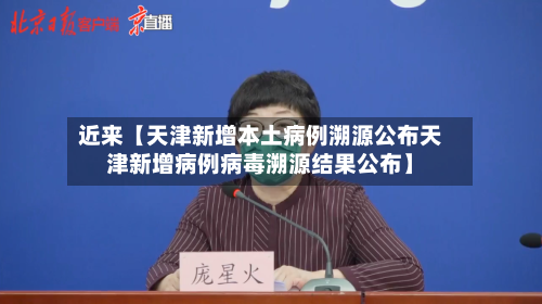 近来【天津新增本土病例溯源公布天津新增病例病毒溯源结果公布】