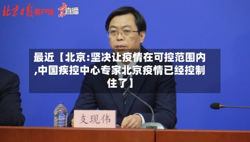 最近【北京:坚决让疫情在可控范围内,中国疾控中心专家北京疫情已经控制住了】
