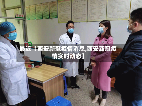 最近【西安新冠疫情消息,西安新冠疫情实时动态】
