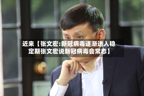 近来【张文宏:新冠病毒逐渐进入稳定期张文宏说新冠病毒会常态】-第2张图片
