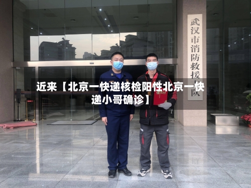 近来【北京一快递核检阳性北京一快递小哥确诊】-第3张图片