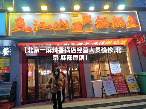 【北京一麻辣香锅店经营人员确诊,北京 麻辣香锅】-第2张图片