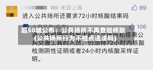 超50城公布:公共场所不再查验核酸(公共场所行为不检点违法吗)-第3张图片