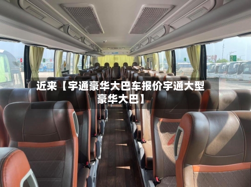 近来【宇通豪华大巴车报价宇通大型豪华大巴】-第2张图片